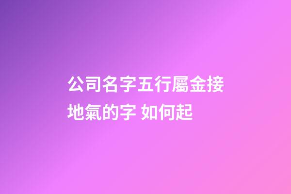 公司名字五行屬金接地氣的字 如何起-第1張-公司起名-玄機派